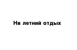 На летний отдых 